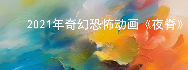 ﻿曹建洲发布﻿2021年奇幻恐怖动画《夜脊》BD中英双字迅雷下载_电影天堂